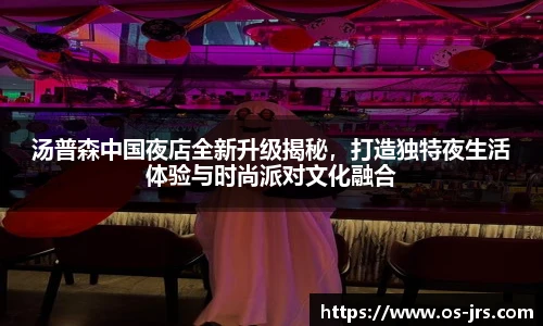 汤普森中国夜店全新升级揭秘，打造独特夜生活体验与时尚派对文化融合