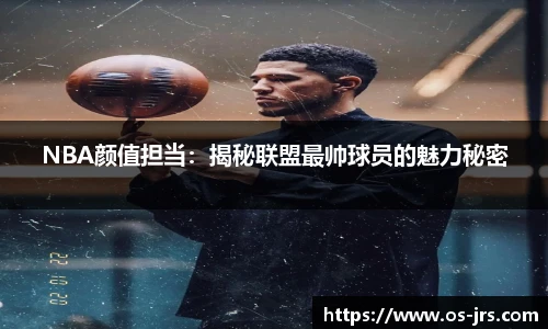 NBA颜值担当：揭秘联盟最帅球员的魅力秘密