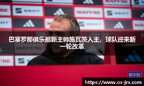 巴塞罗那俱乐部新主帅施瓦茨入主，球队迎来新一轮改革