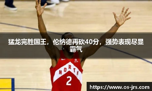 猛龙完胜国王,伦纳德再砍40分,强势表现尽显霸气