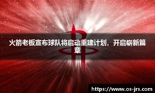 火箭老板宣布球队将启动重建计划，开启崭新篇章