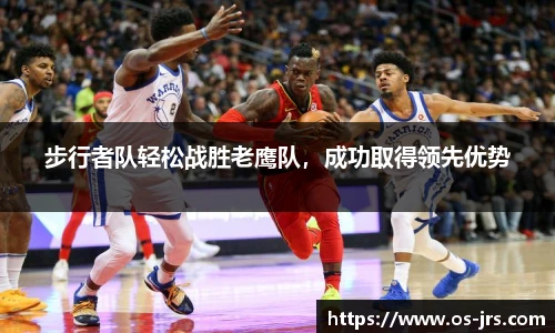 步行者队轻松战胜老鹰队,成功取得领先优势