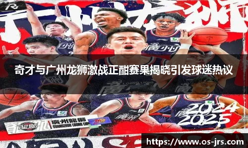 奇才与广州龙狮激战正酣赛果揭晓引发球迷热议