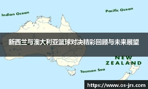 新西兰与澳大利亚篮球对决精彩回顾与未来展望