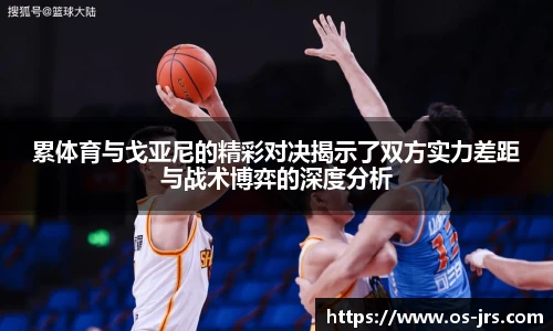 累体育与戈亚尼的精彩对决揭示了双方实力差距与战术博弈的深度分析