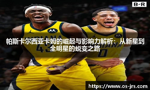 帕斯卡尔西亚卡姆的崛起与影响力解析：从新星到全明星的蜕变之路