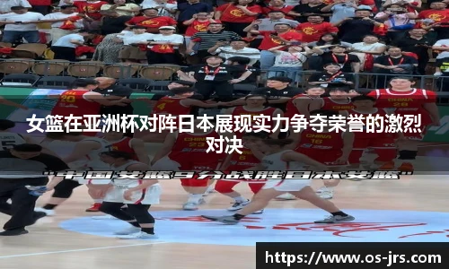 女篮在亚洲杯对阵日本展现实力争夺荣誉的激烈对决