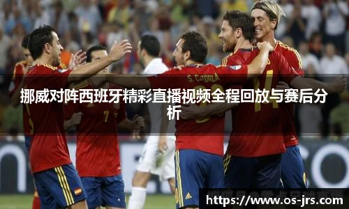 挪威对阵西班牙精彩直播视频全程回放与赛后分析