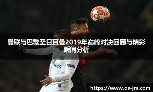 曼联与巴黎圣日耳曼2019年巅峰对决回顾与精彩瞬间分析