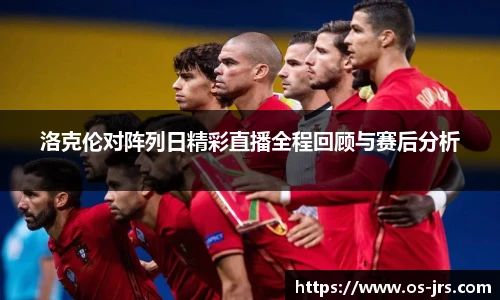 洛克伦对阵列日精彩直播全程回顾与赛后分析