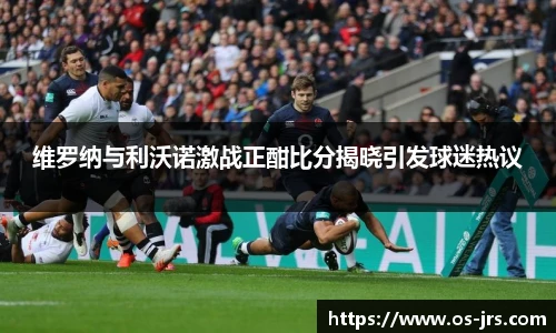 维罗纳与利沃诺激战正酣比分揭晓引发球迷热议