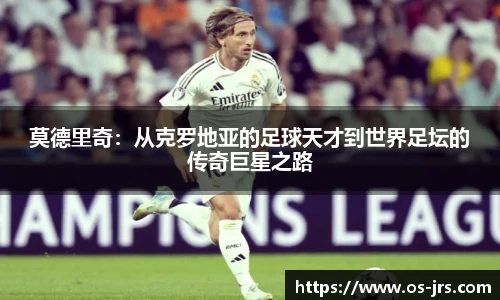 莫德里奇：从克罗地亚的足球天才到世界足坛的传奇巨星之路