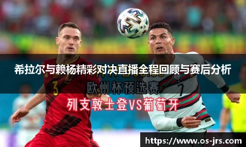 希拉尔与赖杨精彩对决直播全程回顾与赛后分析