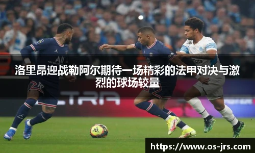 洛里昂迎战勒阿尔期待一场精彩的法甲对决与激烈的球场较量